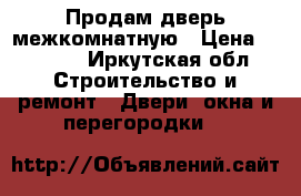 Продам дверь межкомнатную › Цена ­ 3 000 - Иркутская обл. Строительство и ремонт » Двери, окна и перегородки   